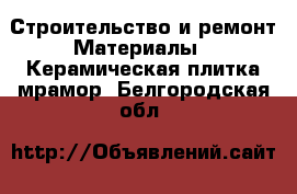 Строительство и ремонт Материалы - Керамическая плитка,мрамор. Белгородская обл.